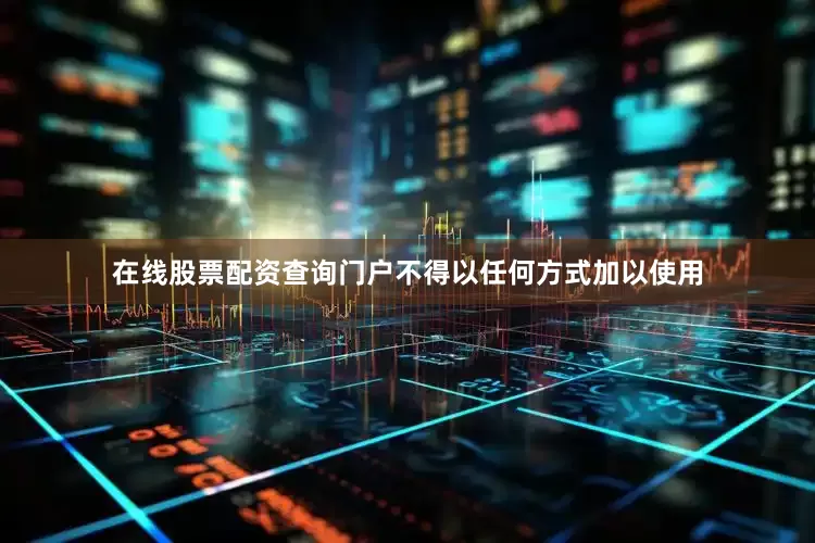 在线股票配资查询门户不得以任何方式加以使用