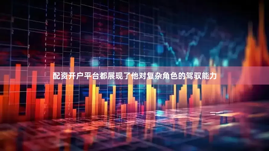 配资开户平台都展现了他对复杂角色的驾驭能力