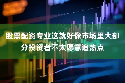 股票配资专业这就好像市场里大部分投资者不太愿意追热点