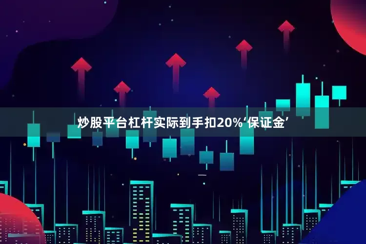 炒股平台杠杆实际到手扣20%‘保证金’