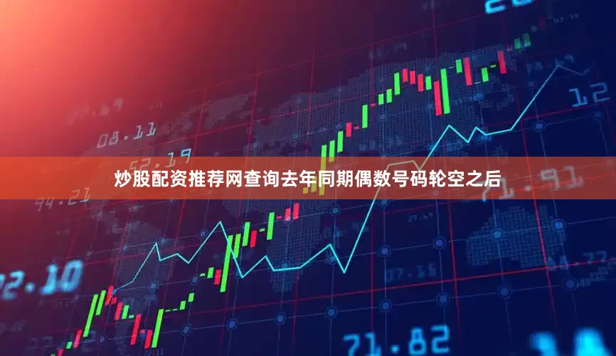 炒股配资推荐网查询去年同期偶数号码轮空之后