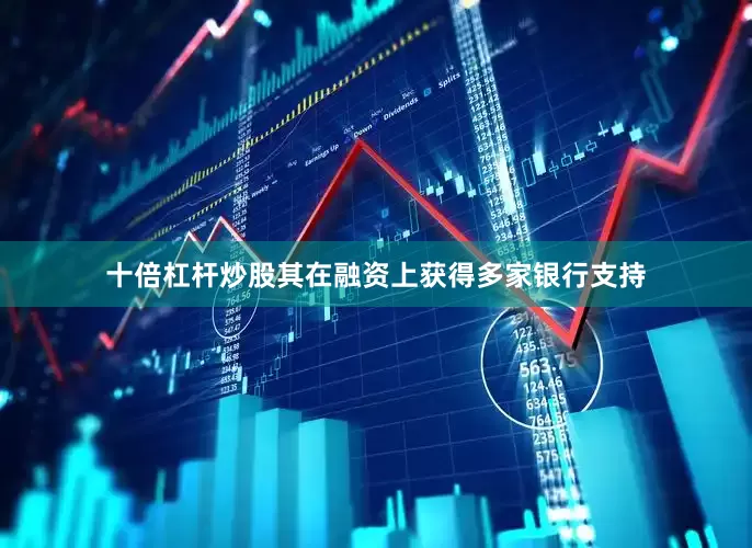 十倍杠杆炒股其在融资上获得多家银行支持