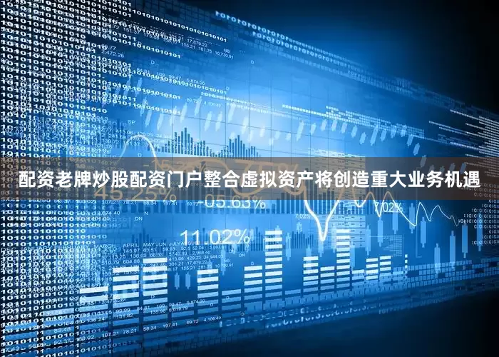 配资老牌炒股配资门户整合虚拟资产将创造重大业务机遇
