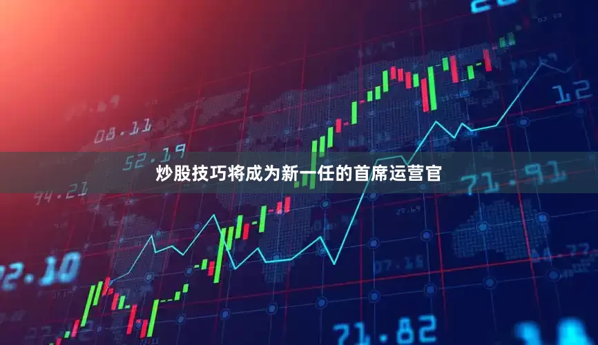 炒股技巧将成为新一任的首席运营官