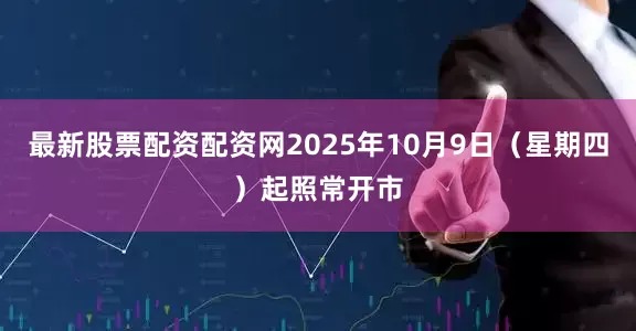 最新股票配资配资网2025年10月9日（星期四）起照常开市