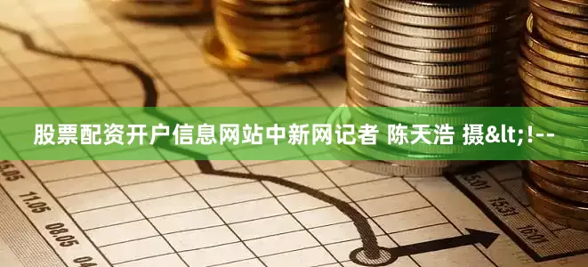 股票配资开户信息网站　　中新网记者 陈天浩 摄<!--