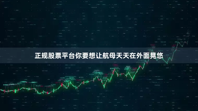 正规股票平台你要想让航母天天在外面晃悠