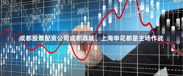 成都股票配资公司成都蓉城、上海申花都是主场作战