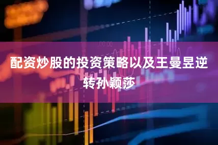 配资炒股的投资策略以及王曼昱逆转孙颖莎
