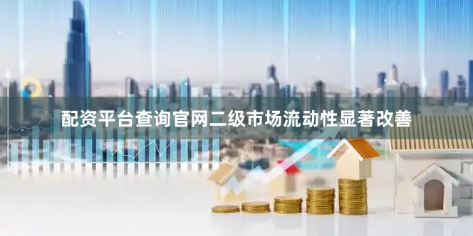 配资平台查询官网二级市场流动性显著改善