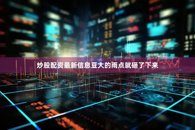炒股配资最新信息豆大的雨点就砸了下来