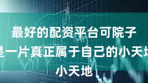 最好的配资平台可院子是一片真正属于自己的小天地