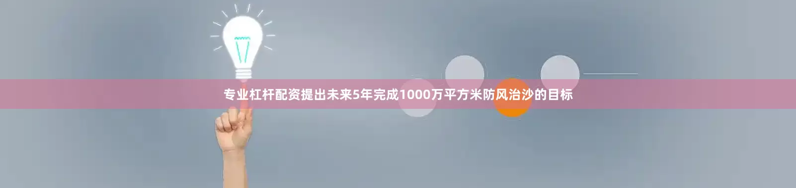 专业杠杆配资提出未来5年完成1000万平方米防风治沙的目标