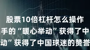 股票10倍杠杆怎么操作两位韩国选手的“暖心举动”获得了中国球迷的赞誉