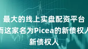 最大的线上实盘配资平台而这家名为Picea的新债权人