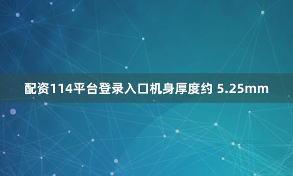 配资114平台登录入口机身厚度约 5.25mm